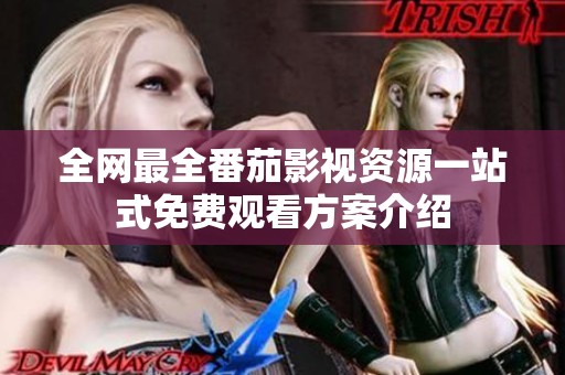 全网最全番茄影视资源一站式免费观看方案介绍