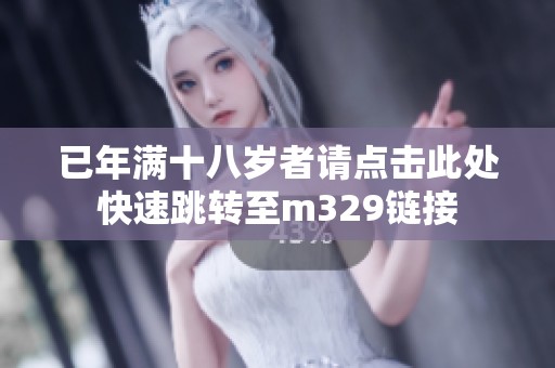 已年满十八岁者请点击此处快速跳转至m329链接