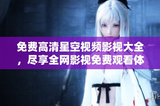 免费高清星空视频影视大全，尽享全网影视免费观看体验