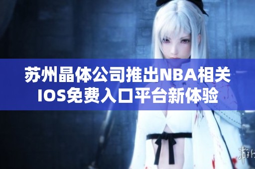 苏州晶体公司推出NBA相关IOS免费入口平台新体验