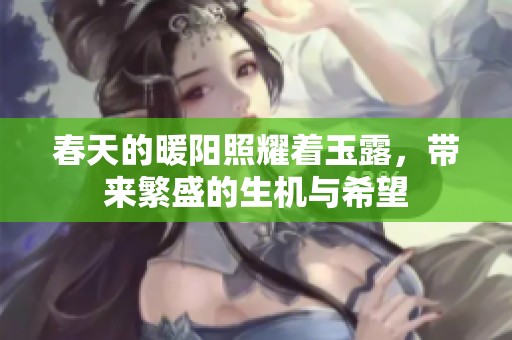 春天的暖阳照耀着玉露，带来繁盛的生机与希望