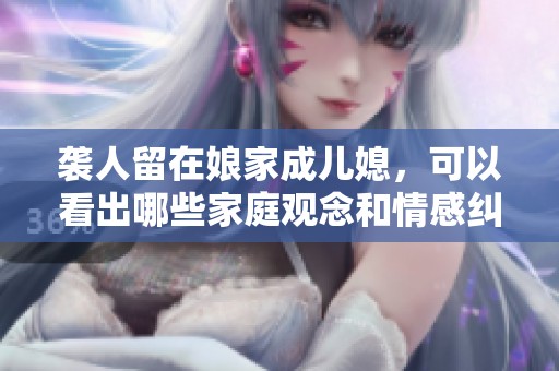 袭人留在娘家成儿媳，可以看出哪些家庭观念和情感纠葛