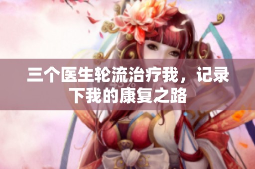 三个医生轮流治疗我，记录下我的康复之路