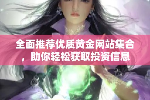 全面推荐优质黄金网站集合，助你轻松获取投资信息