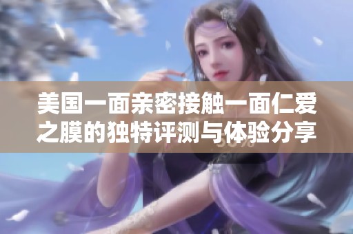 美国一面亲密接触一面仁爱之膜的独特评测与体验分享