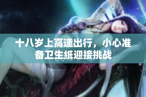 十八岁上高速出行，小心准备卫生纸迎接挑战