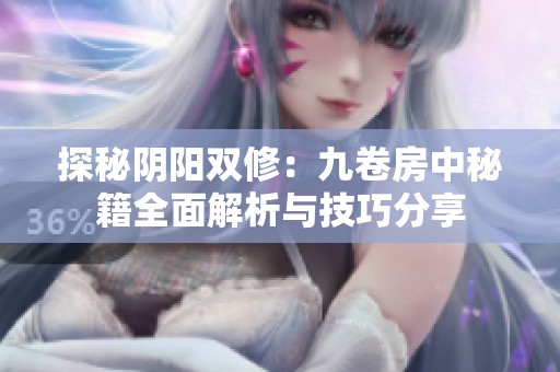 探秘阴阳双修：九卷房中秘籍全面解析与技巧分享