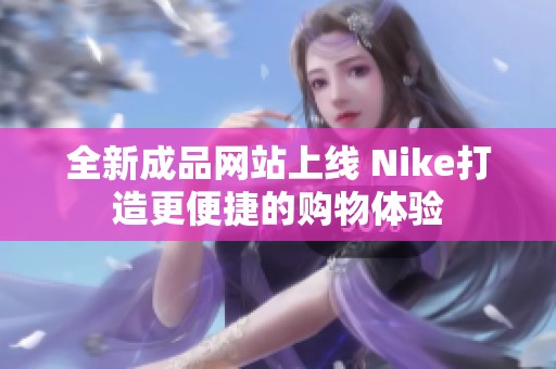 全新成品网站上线 Nike打造更便捷的购物体验