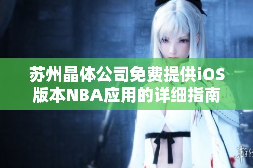 苏州晶体公司免费提供iOS版本NBA应用的详细指南