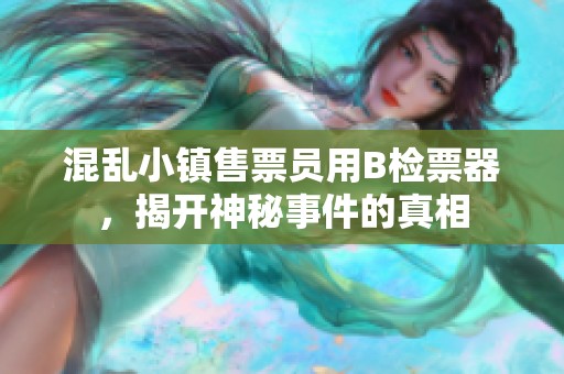 混乱小镇售票员用B检票器，揭开神秘事件的真相