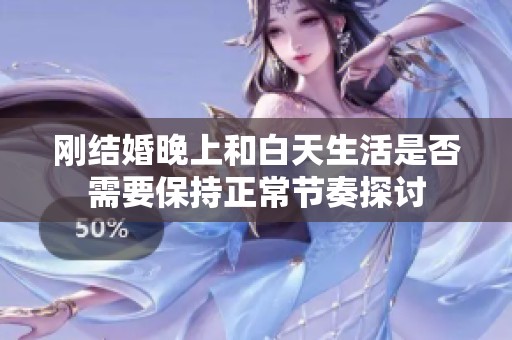 刚结婚晚上和白天生活是否需要保持正常节奏探讨