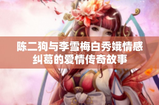 陈二狗与李雪梅白秀娥情感纠葛的爱情传奇故事