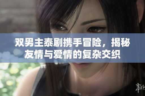 双男主泰剧携手冒险，揭秘友情与爱情的复杂交织