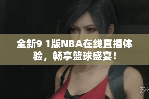 全新9 1版NBA在线直播体验，畅享篮球盛宴！