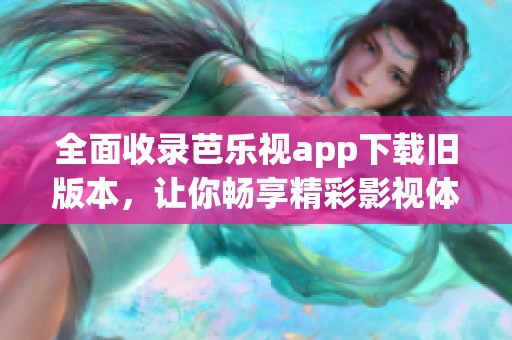 全面收录芭乐视app下载旧版本，让你畅享精彩影视体验