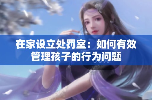 在家设立处罚室：如何有效管理孩子的行为问题