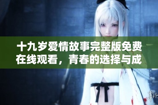 十九岁爱情故事完整版免费在线观看，青春的选择与成长之路
