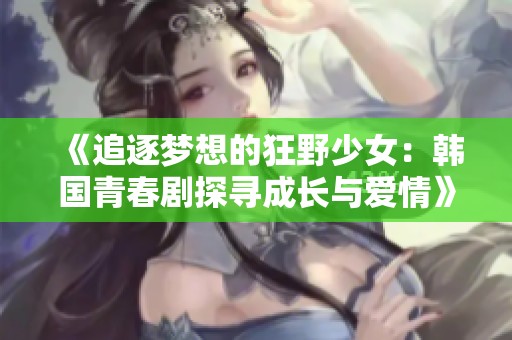 《追逐梦想的狂野少女：韩国青春剧探寻成长与爱情》