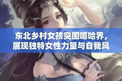 东北乡村女孩突围嘻哈界，展现独特女性力量与自我风采