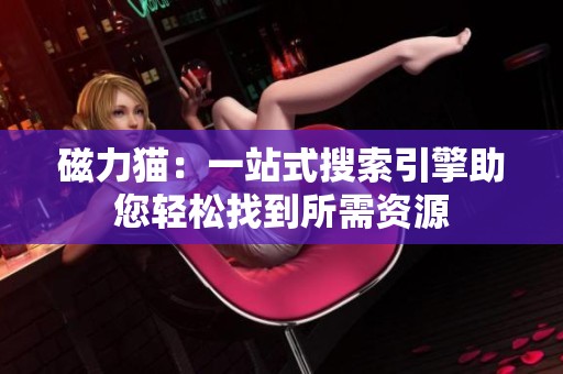 磁力猫：一站式搜索引擎助您轻松找到所需资源