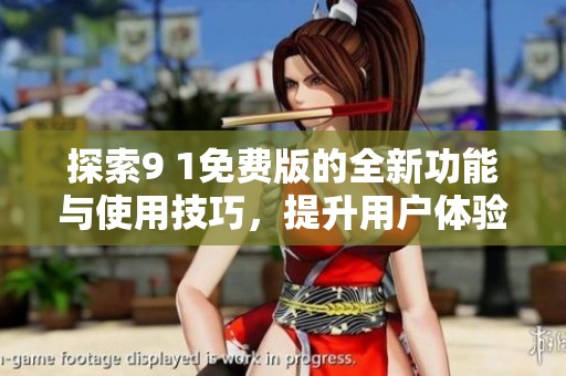 探索9 1免费版的全新功能与使用技巧，提升用户体验