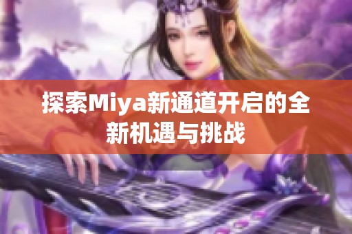 探索Miya新通道开启的全新机遇与挑战