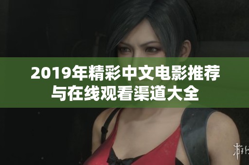 2019年精彩中文电影推荐与在线观看渠道大全