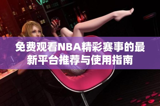 免费观看NBA精彩赛事的最新平台推荐与使用指南