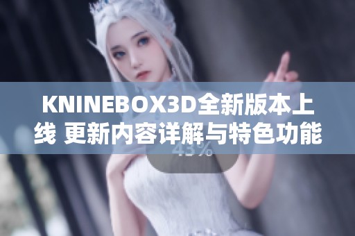 KNINEBOX3D全新版本上线 更新内容详解与特色功能介绍