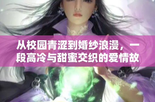 从校园青涩到婚纱浪漫，一段高冷与甜蜜交织的爱情故事