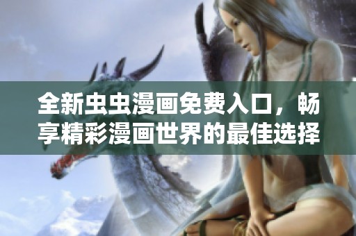全新虫虫漫画免费入口，畅享精彩漫画世界的最佳选择