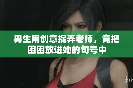 男生用创意捉弄老师，竟把困困放进她的句号中