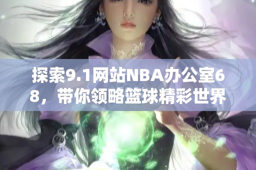 探索9.1网站NBA办公室68，带你领略篮球精彩世界