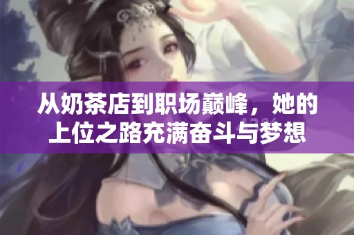 从奶茶店到职场巅峰，她的上位之路充满奋斗与梦想