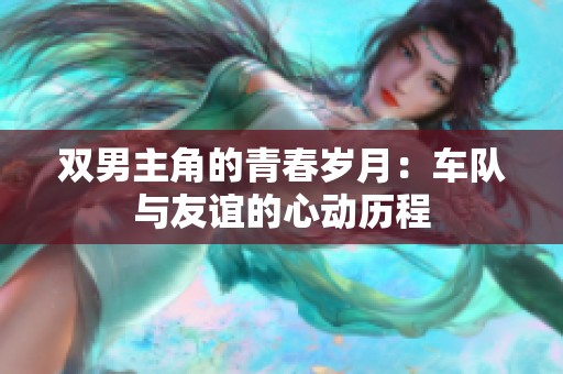 双男主角的青春岁月：车队与友谊的心动历程