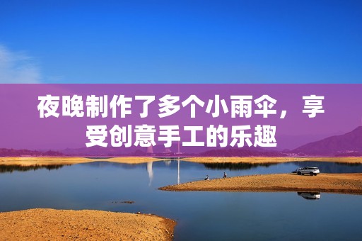 夜晚制作了多个小雨伞，享受创意手工的乐趣