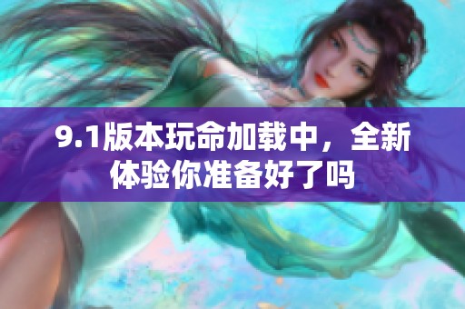 9.1版本玩命加载中，全新体验你准备好了吗