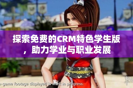 探索免费的CRM特色学生版，助力学业与职业发展