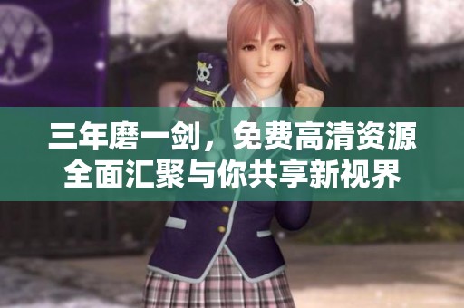 三年磨一剑，免费高清资源全面汇聚与你共享新视界