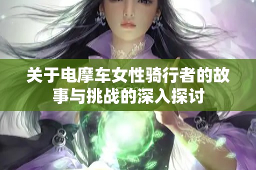 关于电摩车女性骑行者的故事与挑战的深入探讨