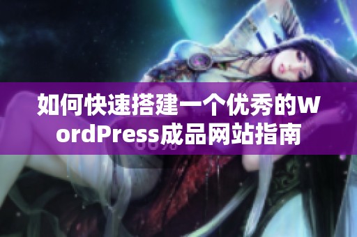 如何快速搭建一个优秀的WordPress成品网站指南