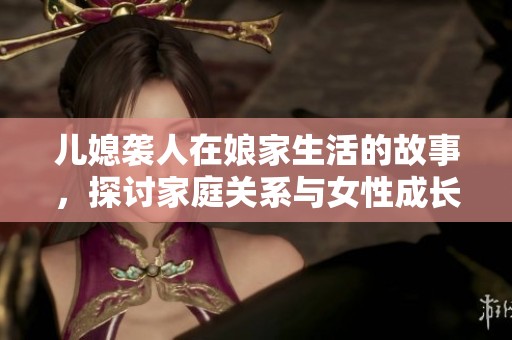 儿媳袭人在娘家生活的故事，探讨家庭关系与女性成长
