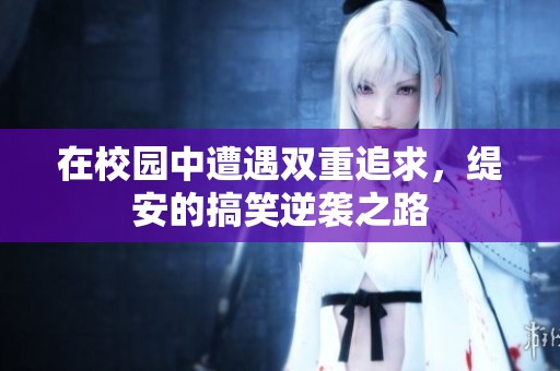在校园中遭遇双重追求，缇安的搞笑逆袭之路