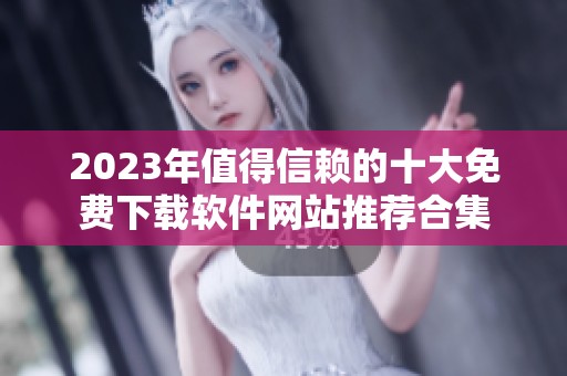 2023年值得信赖的十大免费下载软件网站推荐合集