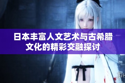 日本丰富人文艺术与古希腊文化的精彩交融探讨