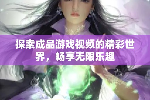 探索成品游戏视频的精彩世界，畅享无限乐趣