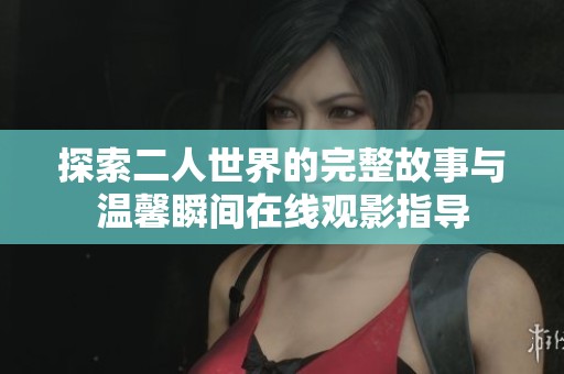 探索二人世界的完整故事与温馨瞬间在线观影指导