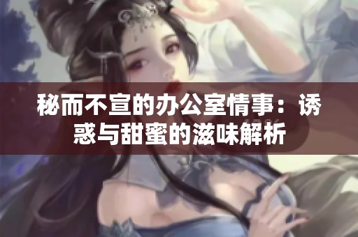 秘而不宣的办公室情事：诱惑与甜蜜的滋味解析