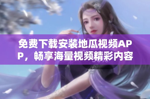 免费下载安装地瓜视频APP，畅享海量视频精彩内容