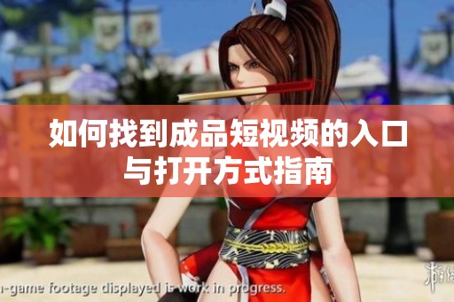 如何找到成品短视频的入口与打开方式指南